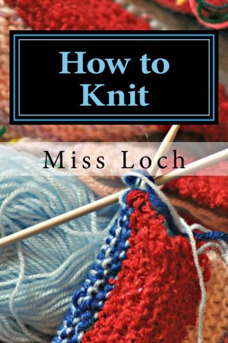 How to Knit: Shoes, Leggings, Gaiters, Stockings, Vests, Jackets, Mittens