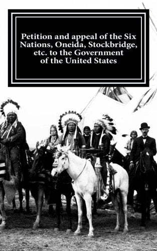 Petition and appeal of the Six Nations, Oneida, Stockbridge, etc. to the Government of the United States