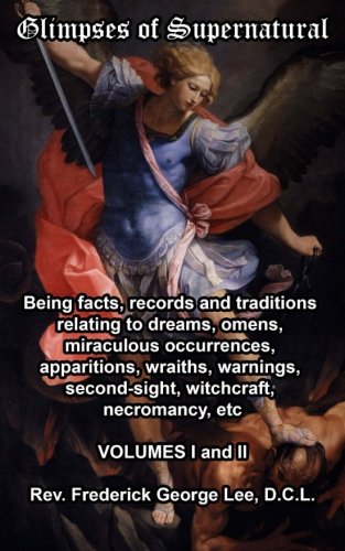 Glimpses of the Supernatural: Being facts, records and traditions relating to dreams, omens, miraculous occurrences, apparitions, wraiths, warnings, second-sight, witchcraft, necromancy, etc. Volumes I and II