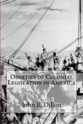Oddities of Colonial Legislation in America: Public Lands; Primitive Education; Religion; Morals; Indians; Pioneer Settlements