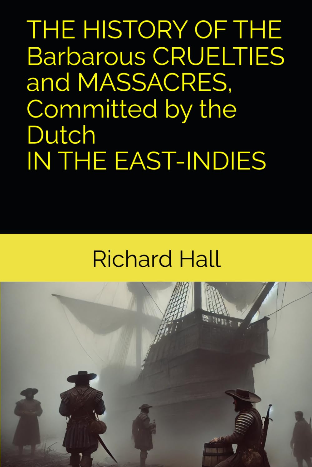 THE HISTORY OF THE Barbarous CRUELTIES and MASSACRES, Committed by the Dutch IN THE EAST-INDIES