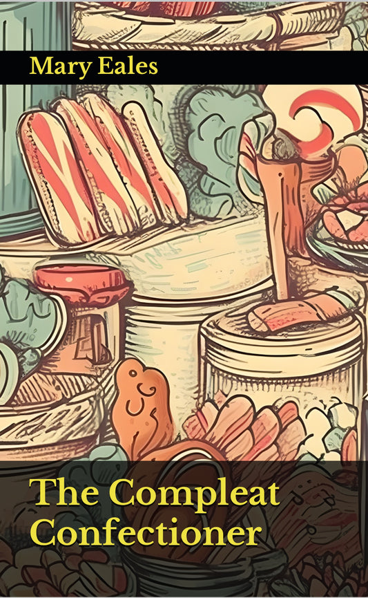 The Compleat Confectioner: Or The Art of Candying and Preserving in its utmost Perfection