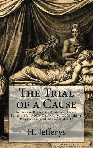 The Trial of a Cause: Between Richard Maddox, Gent., Plaintiff, and Dr. M—y, Defendant, Physician and Man-Midwife