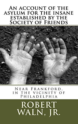 An account of the asylum for the insane established by the Society of Friends: Near Frankford, in the vicinity of Philadelphia