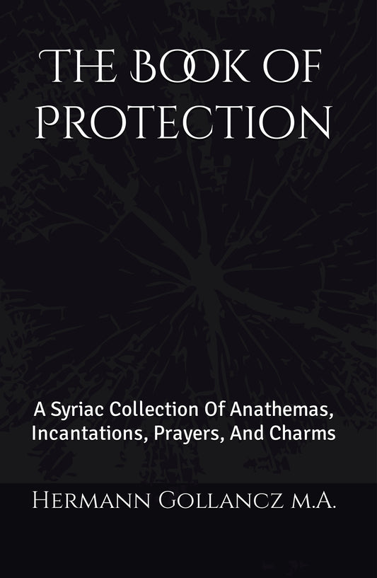 The Book of Protection: A Syriac Collection Of Anathemas, Incantations, Prayers, And Charms